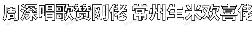 周深唱歌赞刚佬 常州生米欢喜佬字体转换